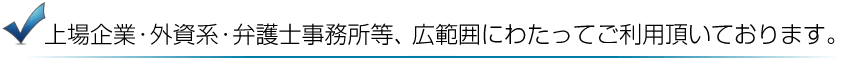 上場企業・外資系・弁護士事務所等、広範囲にわかってご利用いただいております。